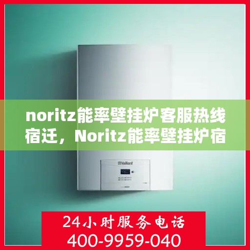noritz能率壁挂炉客服热线宿迁，Noritz能率壁挂炉宿迁客服热线详解