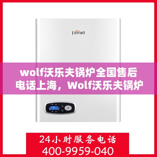 wolf沃乐夫锅炉全国售后电话上海，Wolf沃乐夫锅炉全国售后电话及上海服务点一览