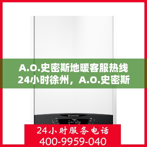 A.O.史密斯地暖客服热线24小时徐州，A.O.史密斯地暖徐州客服热线全天候服务，温暖无忧