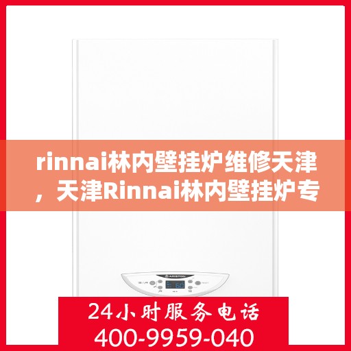 rinnai林内壁挂炉维修天津，天津Rinnai林内壁挂炉专业维修服务