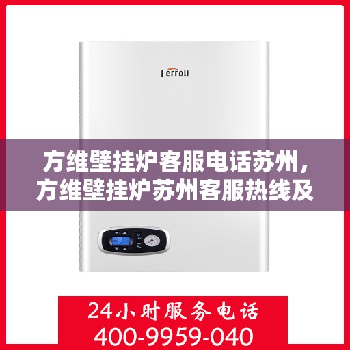 方维壁挂炉客服电话苏州，方维壁挂炉苏州客服热线及售后支持指南