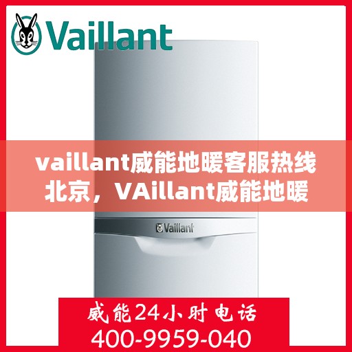 vaillant威能地暖客服热线北京，VAillant威能地暖北京客服热线全解析