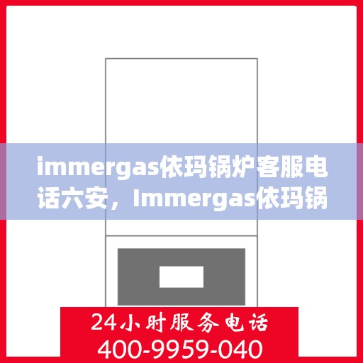 immergas依玛锅炉客服电话六安，Immergas依玛锅炉客服热线在六安，专业解答您的疑问