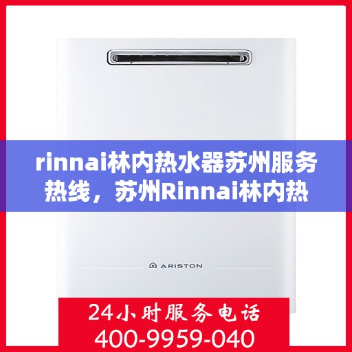 rinnai林内热水器苏州服务热线，苏州Rinnai林内热水器专业维修与服务热线