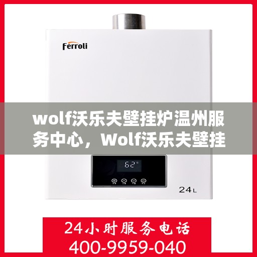 wolf沃乐夫壁挂炉温州服务中心，Wolf沃乐夫壁挂炉温州专业服务中心