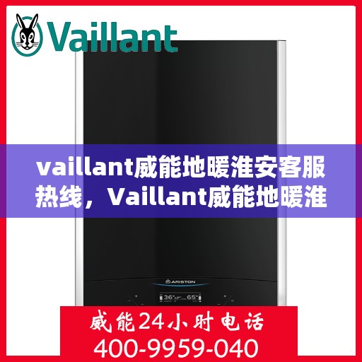 vaillant威能地暖淮安客服热线，Vaillant威能地暖淮安客服热线，专业解答与暖心服务