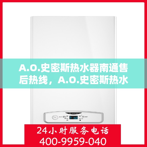 A.O.史密斯热水器南通售后热线，A.O.史密斯热水器南通售后服务热线，专业解决您的热水难题