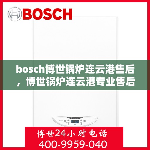 bosch博世锅炉连云港售后，博世锅炉连云港专业售后维修服务