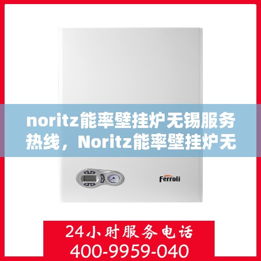 noritz能率壁挂炉无锡服务热线，Noritz能率壁挂炉无锡专业维修服务热线