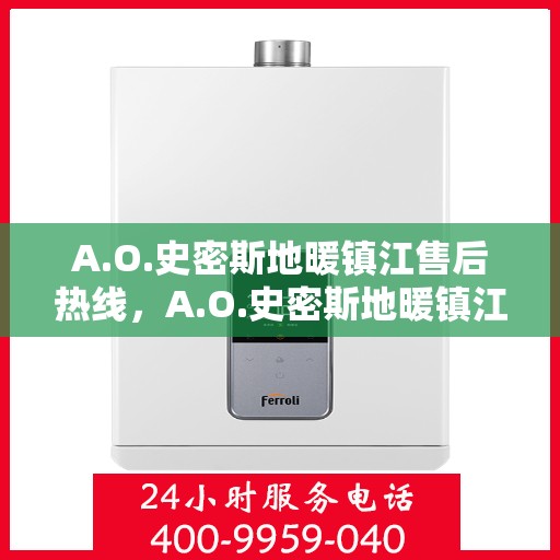 A.O.史密斯地暖镇江售后热线，A.O.史密斯地暖镇江售后服务中心热线电话