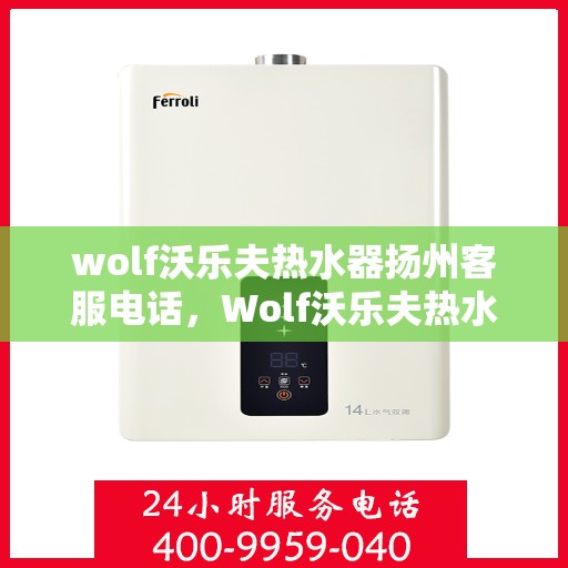 wolf沃乐夫热水器扬州客服电话，Wolf沃乐夫热水器扬州客服热线及售后服务指南