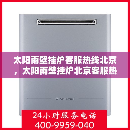 太阳雨壁挂炉客服热线北京，太阳雨壁挂炉北京客服热线，专业解答，温暖您的生活
