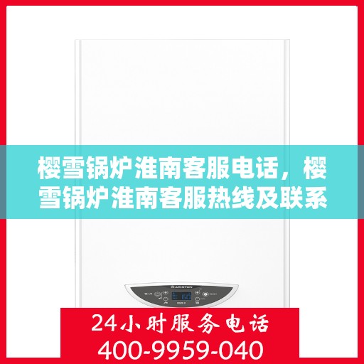 樱雪锅炉淮南客服电话，樱雪锅炉淮南客服热线及联系方式