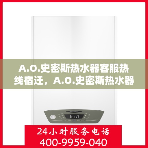 A.O.史密斯热水器客服热线宿迁，A.O.史密斯热水器宿迁客服热线详解