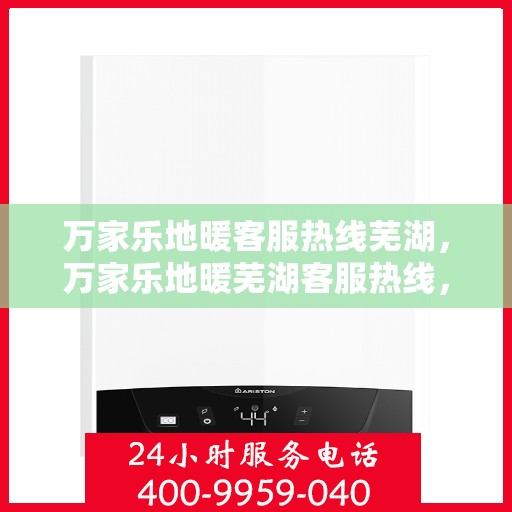 万家乐地暖客服热线芜湖，万家乐地暖芜湖客服热线，专业解答，温暖您的家。
