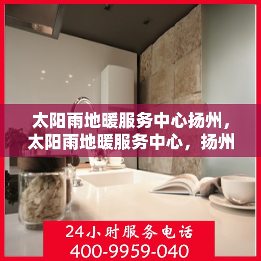 太阳雨地暖服务中心扬州，太阳雨地暖服务中心，扬州温暖之选