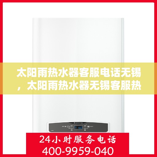 太阳雨热水器客服电话无锡，太阳雨热水器无锡客服热线及售后支持全解析
