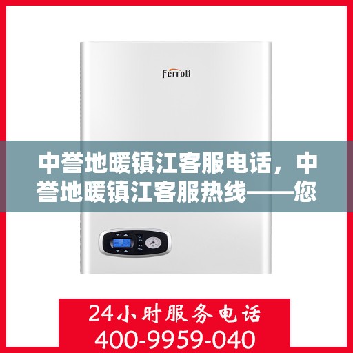 中誉地暖镇江客服电话，中誉地暖镇江客服热线——您身边的温暖连接