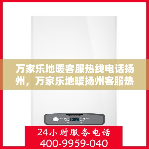 万家乐地暖客服热线电话扬州，万家乐地暖扬州客服热线电话，专业解答，温暖您的家。