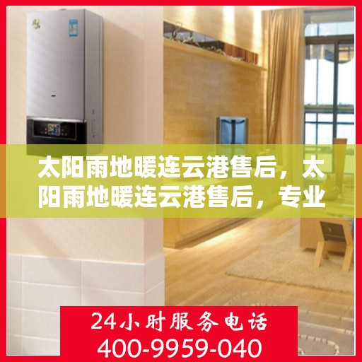 太阳雨地暖连云港售后，太阳雨地暖连云港售后，专业团队，贴心服务