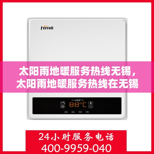 太阳雨地暖服务热线无锡，太阳雨地暖服务热线在无锡，专业解决您的地暖需求