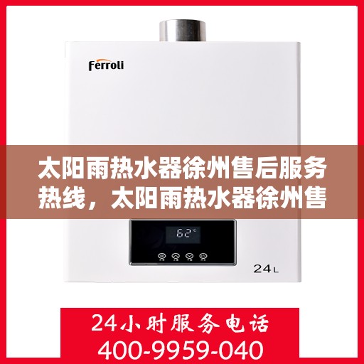 太阳雨热水器徐州售后服务热线，太阳雨热水器徐州售后热线，专业服务，贴心关怀
