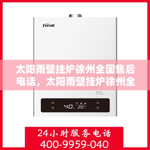 太阳雨壁挂炉徐州全国售后电话，太阳雨壁挂炉徐州全国售后热线及维修服务指南