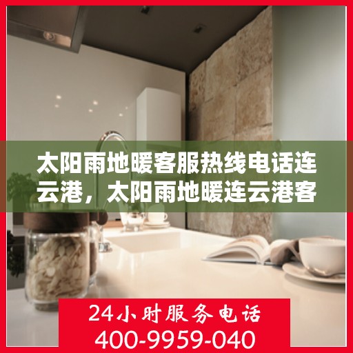 太阳雨地暖客服热线电话连云港，太阳雨地暖连云港客服热线电话，专业解答，温暖您的每一个冬天