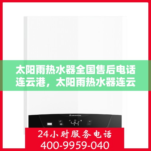 太阳雨热水器全国售后电话连云港，太阳雨热水器连云港售后热线，专业维修与服务的全国联动支持