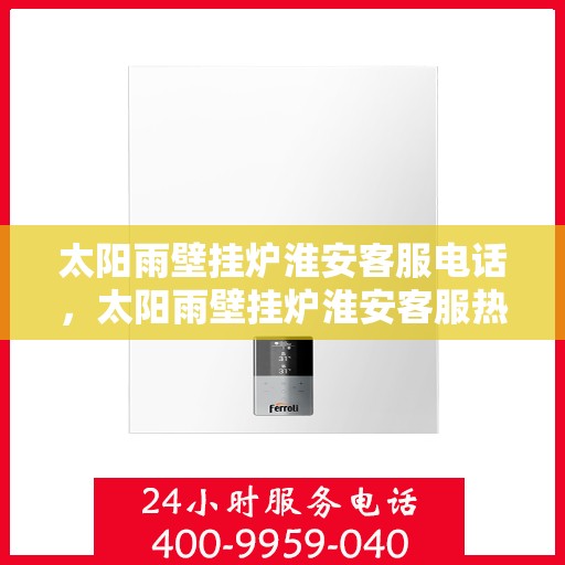 太阳雨壁挂炉淮安客服电话，太阳雨壁挂炉淮安客服热线及服务中心一览