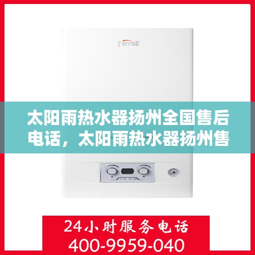 太阳雨热水器扬州全国售后电话，太阳雨热水器扬州售后服务中心联系电话