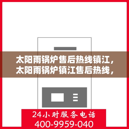 太阳雨锅炉售后热线镇江，太阳雨锅炉镇江售后热线，专业维修，一站式服务