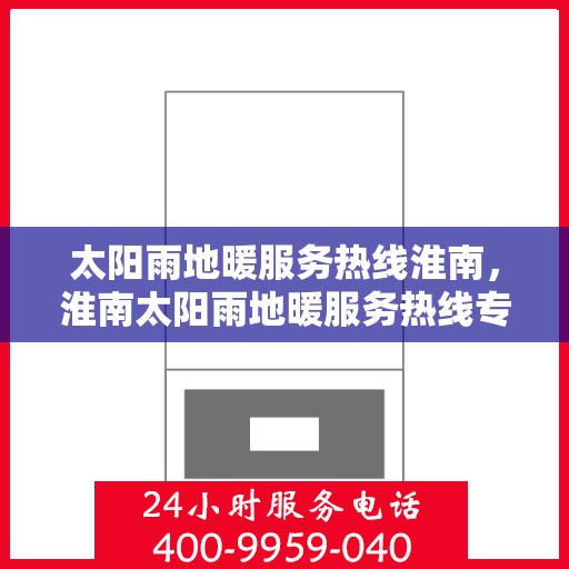 太阳雨地暖服务热线淮南，淮南太阳雨地暖服务热线专业解决方案提供商