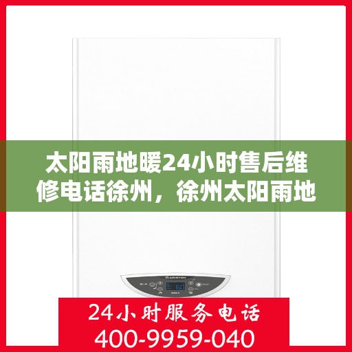 太阳雨地暖24小时售后维修电话徐州，徐州太阳雨地暖全天候售后维修服务热线