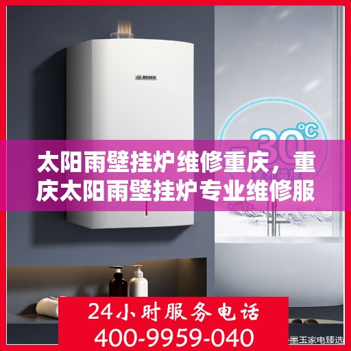 太阳雨壁挂炉维修重庆，重庆太阳雨壁挂炉专业维修服务