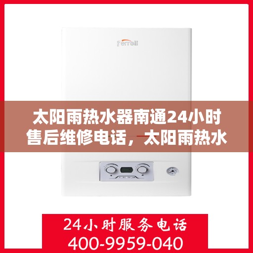 太阳雨热水器南通24小时售后维修电话，太阳雨热水器南通全天候售后维修服务热线