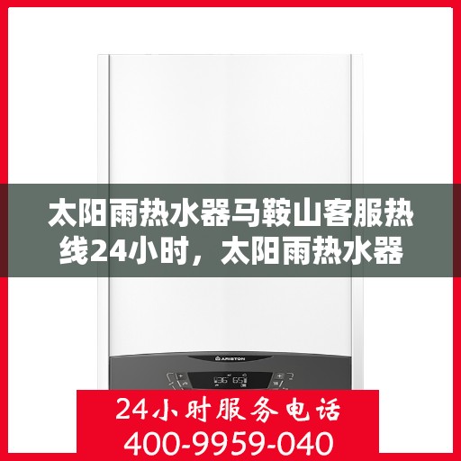 太阳雨热水器马鞍山客服热线24小时，太阳雨热水器马鞍山全天候客服热线，24小时为您服务