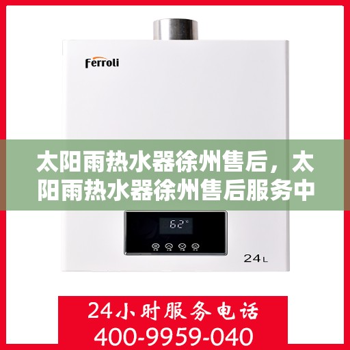 太阳雨热水器徐州售后，太阳雨热水器徐州售后服务中心，专业服务，贴心保障