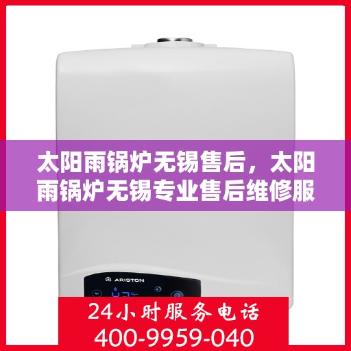 太阳雨锅炉无锡售后，太阳雨锅炉无锡专业售后维修服务