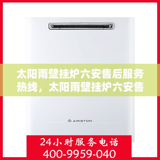 太阳雨壁挂炉六安售后服务热线，太阳雨壁挂炉六安售后热线，专业服务，贴心关怀