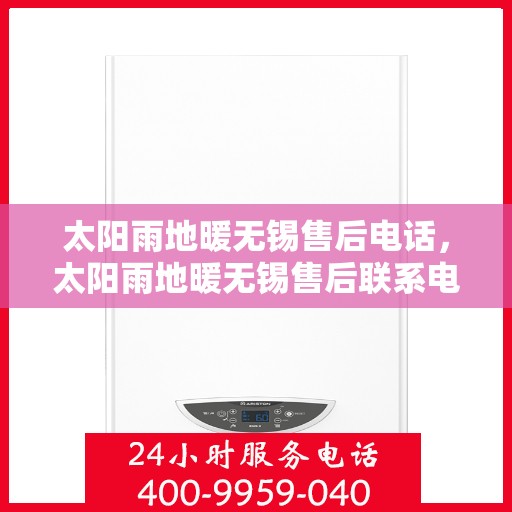 太阳雨地暖无锡售后电话，太阳雨地暖无锡售后联系电话及维修服务指南