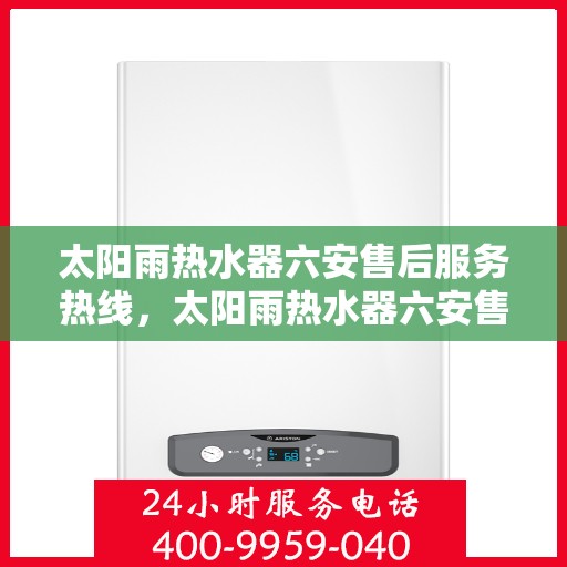 太阳雨热水器六安售后服务热线，太阳雨热水器六安售后热线，专业服务，贴心关怀