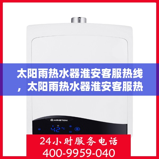 太阳雨热水器淮安客服热线，太阳雨热水器淮安客服热线，专业解答，贴心服务
