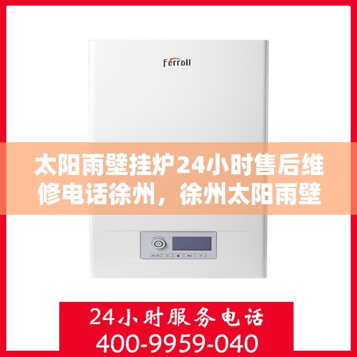 太阳雨壁挂炉24小时售后维修电话徐州，徐州太阳雨壁挂炉全天候售后维修服务热线，专业解决您的壁挂炉问题。
