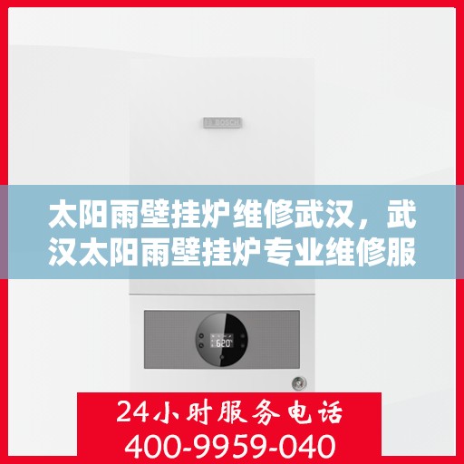 太阳雨壁挂炉维修武汉，武汉太阳雨壁挂炉专业维修服务