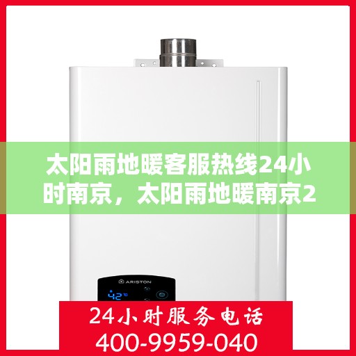 太阳雨地暖客服热线24小时南京，太阳雨地暖南京24小时客服热线，全天候温暖服务