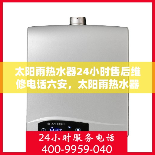太阳雨热水器24小时售后维修电话六安，太阳雨热水器六安售后维修热线全天候服务，专业解决您的热水器问题