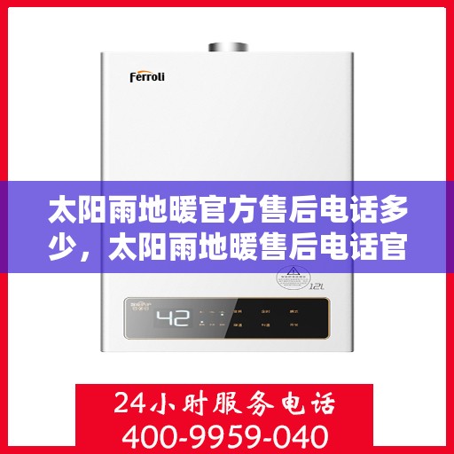 太阳雨地暖官方售后电话多少，太阳雨地暖售后电话官方查询及维修服务指南