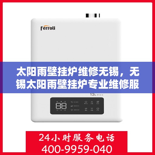 太阳雨壁挂炉维修无锡，无锡太阳雨壁挂炉专业维修服务