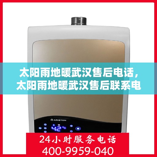 太阳雨地暖武汉售后电话，太阳雨地暖武汉售后联系电话及维修服务指南
